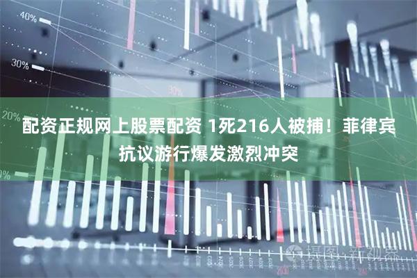配资正规网上股票配资 1死216人被捕！菲律宾抗议游行爆发激烈冲突