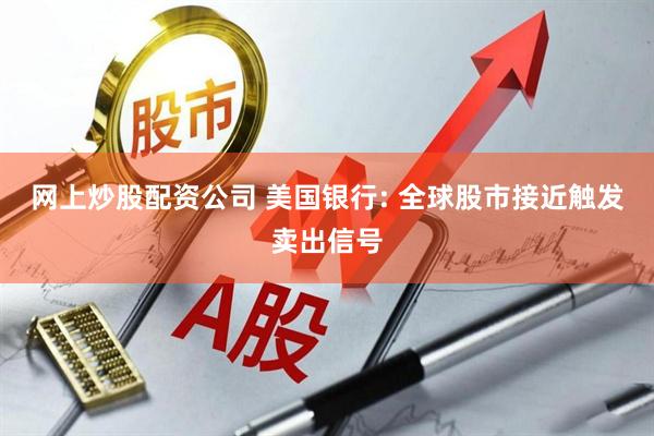 网上炒股配资公司 美国银行: 全球股市接近触发卖出信号