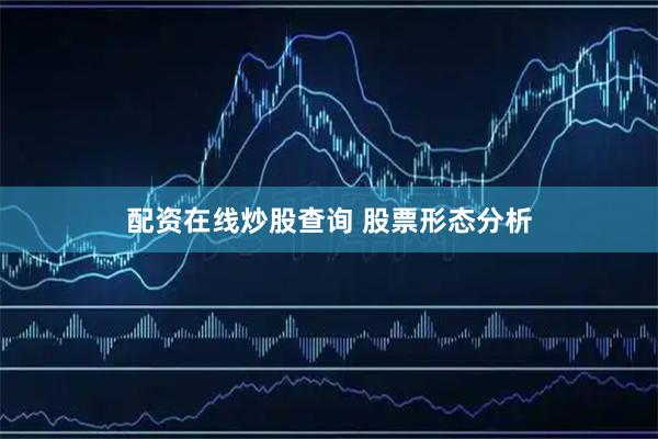 配资在线炒股查询 股票形态分析