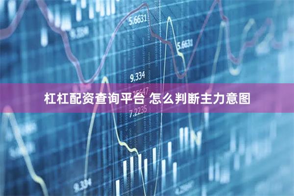 杠杠配资查询平台 怎么判断主力意图