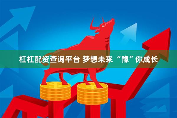 杠杠配资查询平台 梦想未来 “豫”你成长